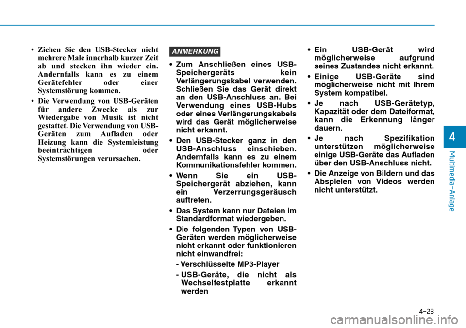 Hyundai Santa Fe 2019  Betriebsanleitung (in German) 4-23
Multimedia-Anlage
4
• Ziehen Sie den USB-Stecker nicht
mehrere Male innerhalb kurzer Zeit
ab und stecken ihn wieder ein.
Andernfalls kann es zu einem
Gerätefehler oder einer
Systemstörung kom