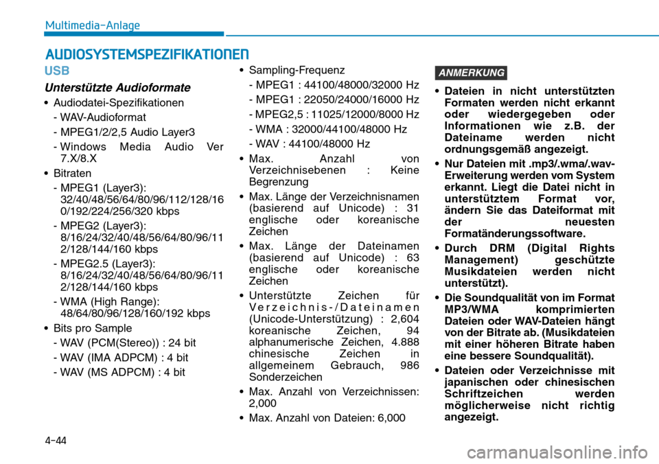 Hyundai Santa Fe 2019  Betriebsanleitung (in German) 4-44
Multimedia-Anlage
USB
Unterstützte Audioformate
• Audiodatei-Spezifikationen
- WAV-Audioformat
- MPEG1/2/2,5 Audio Layer3
- Windows Media Audio Ver
7.X/8.X
• Bitraten
- MPEG1 (Layer3):
32/40