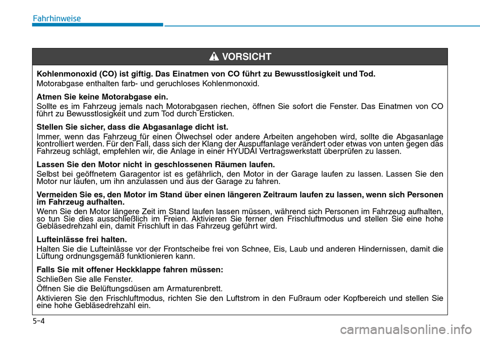 Hyundai Santa Fe 2019 Betriebsanleitung (in German) 5-4
Fahrhinweise
Kohlenmonoxid (CO) ist giftig. Das Einatmen von CO führt zu Bewusstlosigkeit und Tod.
Motorabgase enthalten farb- und geruchloses Kohlenmonoxid.
Atmen Sie keine Motorabgase ein.
Soll Hyundai Santa Fe 2019 Betriebsanleitung (in German) 5-4
Fahrhinweise
Kohlenmonoxid (CO) ist giftig. Das Einatmen von CO führt zu Bewusstlosigkeit und Tod.
Motorabgase enthalten farb- und geruchloses Kohlenmonoxid.
Atmen Sie keine Motorabgase ein.
Soll