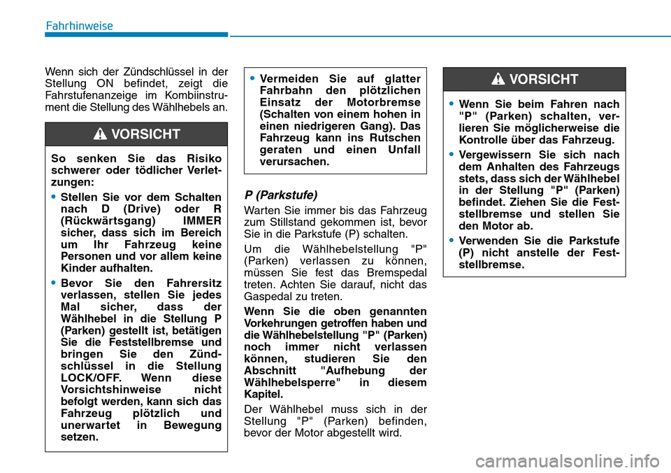 Hyundai Santa Fe 2019 Betriebsanleitung (in German) Fahrhinweise
Wenn sich der Zündschlüssel in der
Stellung ON befindet, zeigt die
Fahrstufenanzeige im Kombiinstru-
ment die Stellung des Wählhebels an.
P (Parkstufe)
Warten Sie immer bis das Fahrze Hyundai Santa Fe 2019 Betriebsanleitung (in German) Fahrhinweise
Wenn sich der Zündschlüssel in der
Stellung ON befindet, zeigt die
Fahrstufenanzeige im Kombiinstru-
ment die Stellung des Wählhebels an.
P (Parkstufe)
Warten Sie immer bis das Fahrze