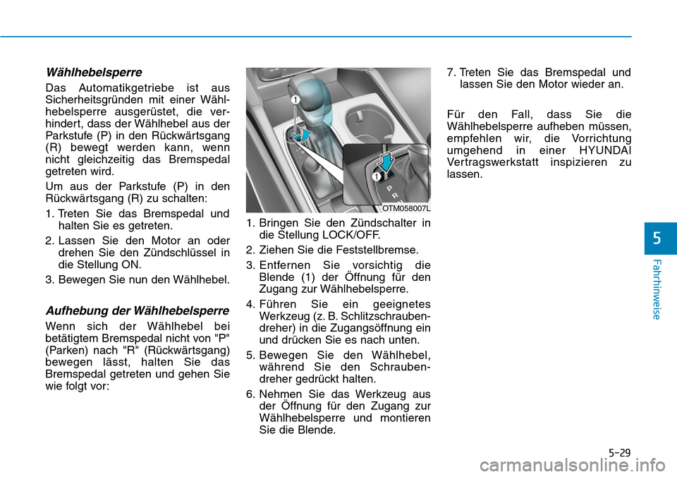 Hyundai Santa Fe 2019 Betriebsanleitung (in German) 5-29
Fahrhinweise
5
Wählhebelsperre
Das Automatikgetriebe ist aus
Sicherheitsgründen mit einer Wähl-
hebelsperre ausgerüstet, die ver-
hindert, dass der Wählhebel aus der
Parkstufe (P) in den R Hyundai Santa Fe 2019 Betriebsanleitung (in German) 5-29
Fahrhinweise
5
Wählhebelsperre
Das Automatikgetriebe ist aus
Sicherheitsgründen mit einer Wähl-
hebelsperre ausgerüstet, die ver-
hindert, dass der Wählhebel aus der
Parkstufe (P) in den R