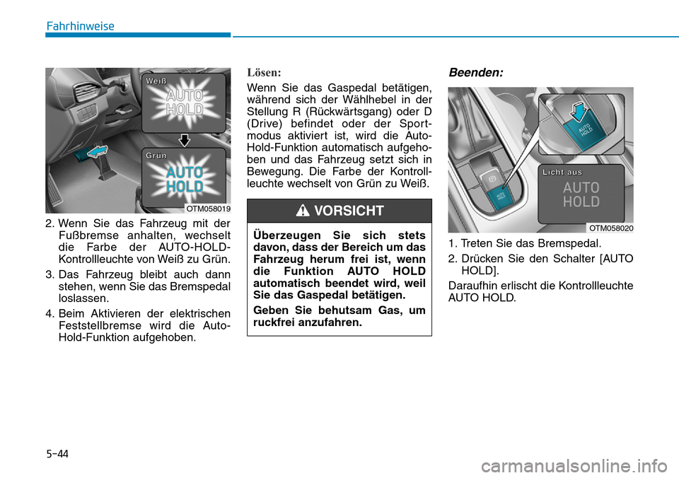 Hyundai Santa Fe 2019  Betriebsanleitung (in German) 5-44
Fahrhinweise
2. Wenn Sie das Fahrzeug mit der
Fußbremse anhalten, wechselt
die Farbe der AUTO-HOLD-
Kontrollleuchte von Weiß zu Grün.
3. Das Fahrzeug bleibt auch dann
stehen, wenn Sie das Brem