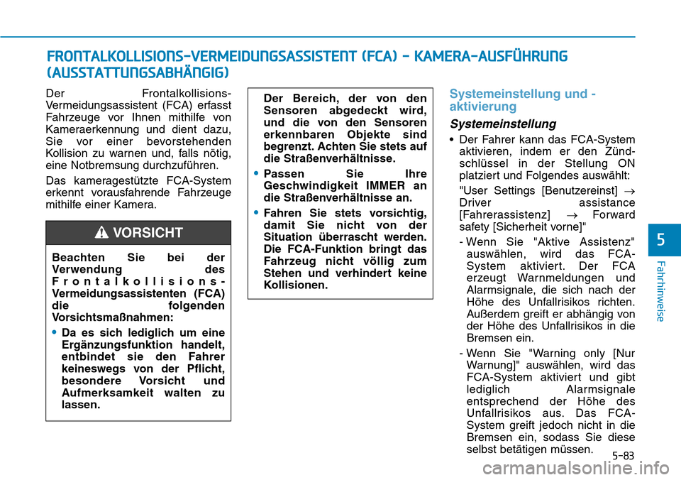 Hyundai Santa Fe 2019  Betriebsanleitung (in German) 5-83
Fahrhinweise
5
Der Frontalkollisions-
Vermeidungsassistent (FCA) erfasst
Fahrzeuge vor Ihnen mithilfe von
Kameraerkennung und dient dazu,
Sie vor einer bevorstehenden
Kollision zu warnen und, fal