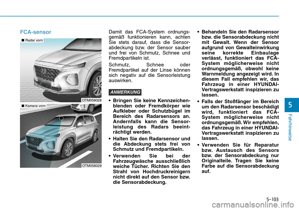 Hyundai Santa Fe 2019  Betriebsanleitung (in German) 5-103
Fahrhinweise
5
FCA-sensorDamit das FCA-System ordnungs-
gemäß funktionieren kann, achten
Sie stets darauf, dass die Sensor-
abdeckung bzw. der Sensor sauber
und frei von Schmutz, Schnee und
Fr