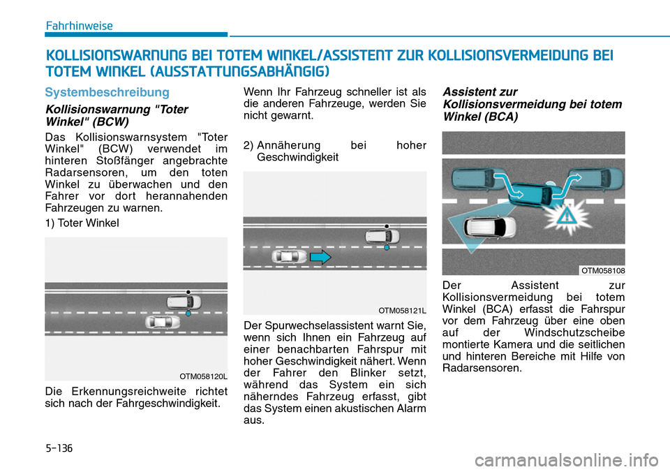 Hyundai Santa Fe 2019  Betriebsanleitung (in German) 5-136
Fahrhinweise
Systembeschreibung
Kollisionswarnung "Toter
Winkel" (BCW)
Das Kollisionswarnsystem "Toter
Winkel" (BCW) verwendet im
hinteren Stoßfänger angebrachte
Radarsensoren, um den toten
Wi