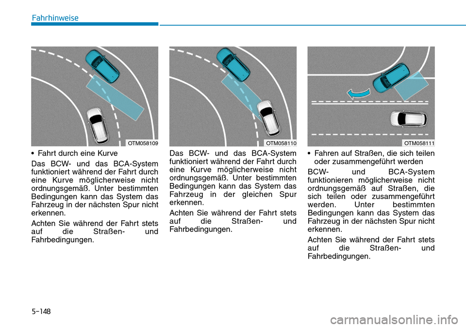 Hyundai Santa Fe 2019  Betriebsanleitung (in German) 5-148
Fahrhinweise
• Fahrt durch eine Kurve
Das BCW- und das BCA-System
funktioniert während der Fahrt durch
eine Kurve möglicherweise nicht
ordnungsgemäß. Unter bestimmten
Bedingungen kann das 