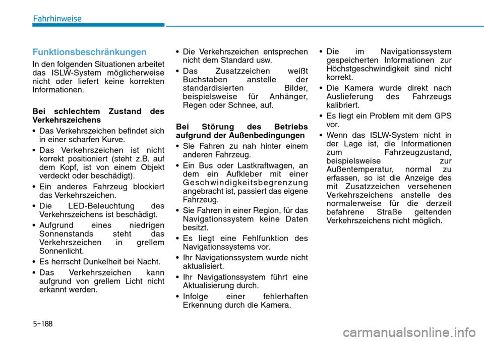 Hyundai Santa Fe 2019  Betriebsanleitung (in German) 5-188
Fahrhinweise
Funktionsbeschränkungen 
In den folgenden Situationen arbeitet
das ISLW-System möglicherweise
nicht oder liefert keine korrekten
Informationen.
Bei schlechtem Zustand des
Verkehrs