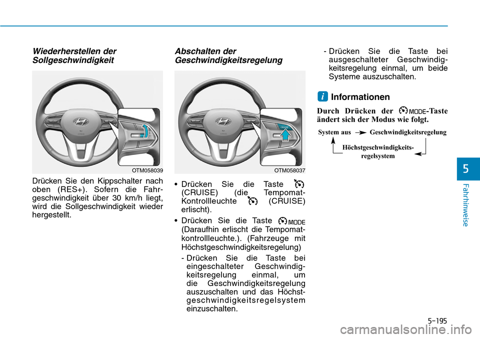 Hyundai Santa Fe 2019  Betriebsanleitung (in German) 5-195
Fahrhinweise
5
Wiederherstellen der
Sollgeschwindigkeit
Drücken Sie den Kippschalter nach
oben (RES+). Sofern die Fahr-
geschwindigkeit über 30 km/h liegt,
wird die Sollgeschwindigkeit wieder
