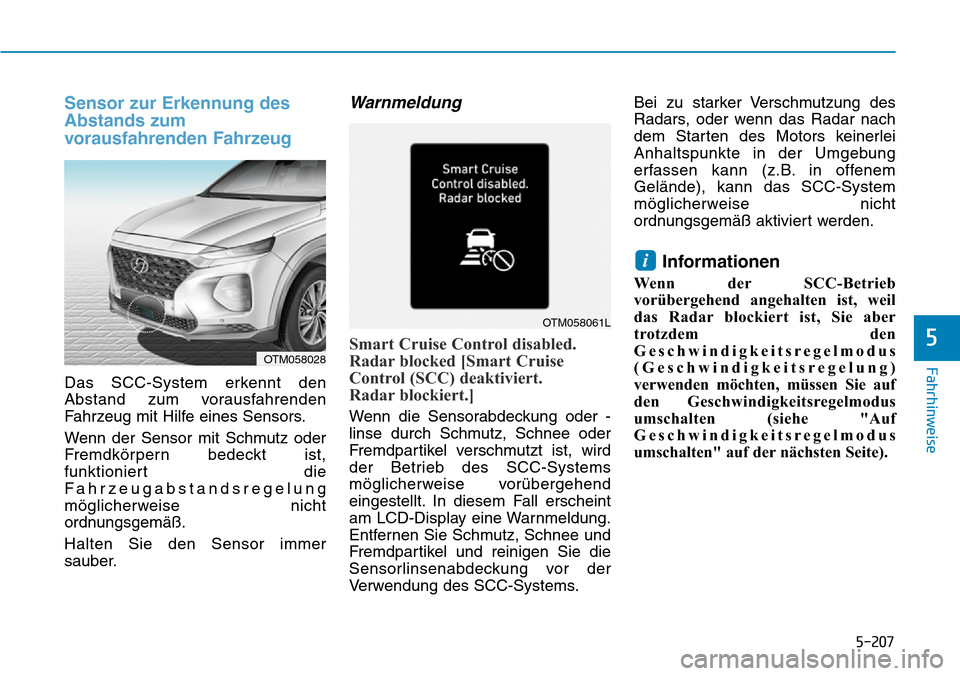 Hyundai Santa Fe 2019  Betriebsanleitung (in German) 5-207
Fahrhinweise
5
Sensor zur Erkennung des
Abstands zum
vorausfahrenden Fahrzeug
Das SCC-System erkennt den
Abstand zum vorausfahrenden
Fahrzeug mit Hilfe eines Sensors.
Wenn der Sensor mit Schmutz