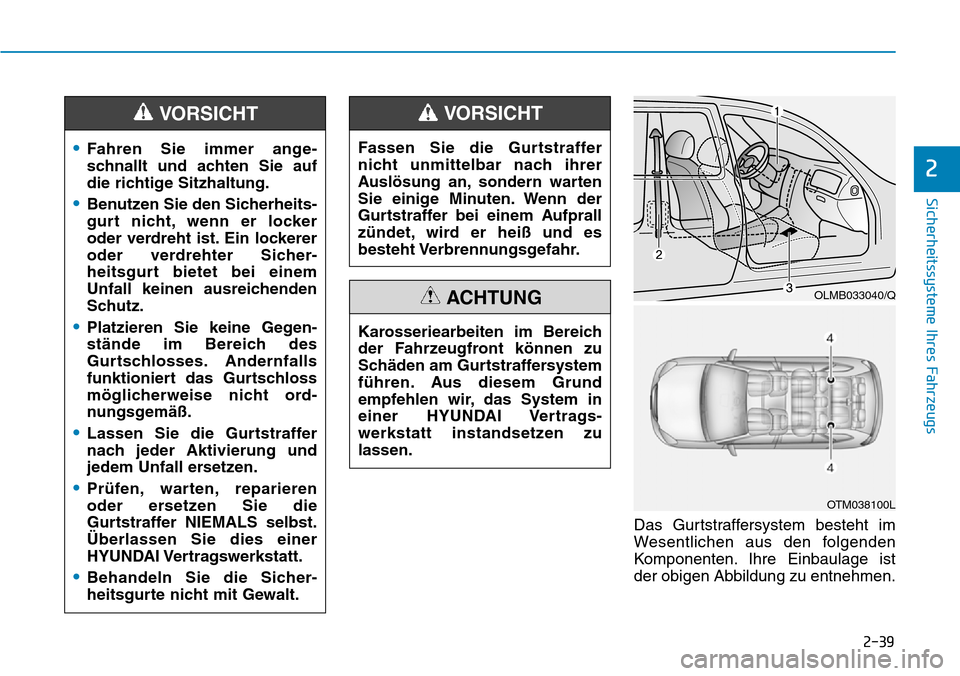 Hyundai Santa Fe 2019 Betriebsanleitung (in German) 2-39
Sicherheitssysteme Ihres Fahrzeugs
2
Das Gurtstraffersystem besteht im
Wesentlichen aus den folgenden
Komponenten. Ihre Einbaulage ist
der obigen Abbildung zu entnehmen.
•Fahren Sie immer ange- Hyundai Santa Fe 2019 Betriebsanleitung (in German) 2-39
Sicherheitssysteme Ihres Fahrzeugs
2
Das Gurtstraffersystem besteht im
Wesentlichen aus den folgenden
Komponenten. Ihre Einbaulage ist
der obigen Abbildung zu entnehmen.
•Fahren Sie immer ange-