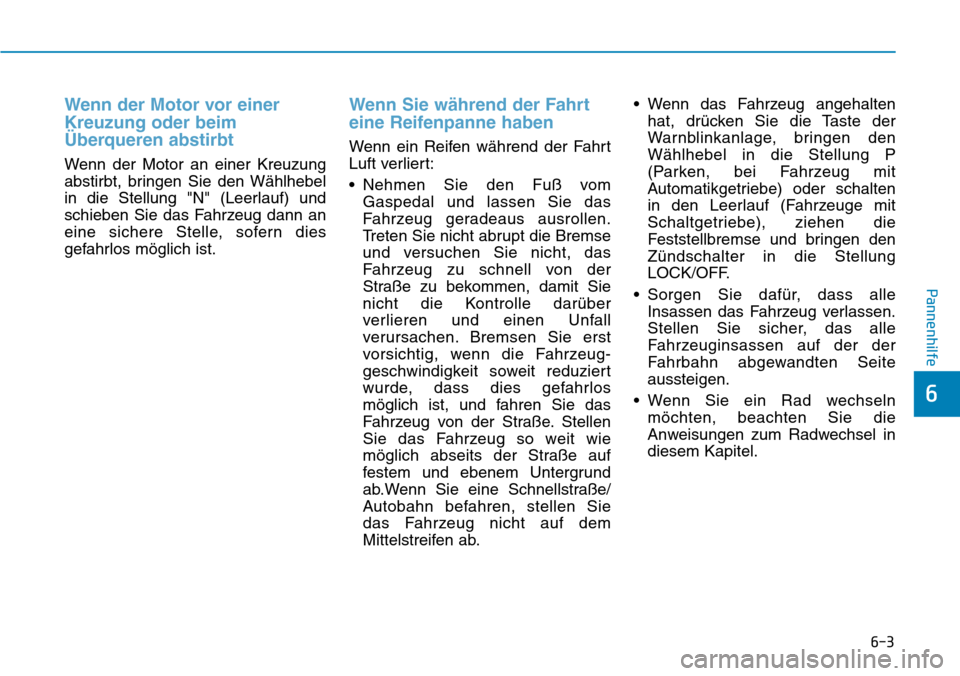 Hyundai Santa Fe 2019 Betriebsanleitung (in German) 6-3
Pannenhilfe
6
Wenn der Motor vor einer
Kreuzung oder beim
Überqueren abstirbt
Wenn der Motor an einer Kreuzung
abstirbt, bringen Sie den Wählhebel
in die Stellung "N" (Leerlauf) und
schieben Sie Hyundai Santa Fe 2019 Betriebsanleitung (in German) 6-3
Pannenhilfe
6
Wenn der Motor vor einer
Kreuzung oder beim
Überqueren abstirbt
Wenn der Motor an einer Kreuzung
abstirbt, bringen Sie den Wählhebel
in die Stellung "N" (Leerlauf) und
schieben Sie