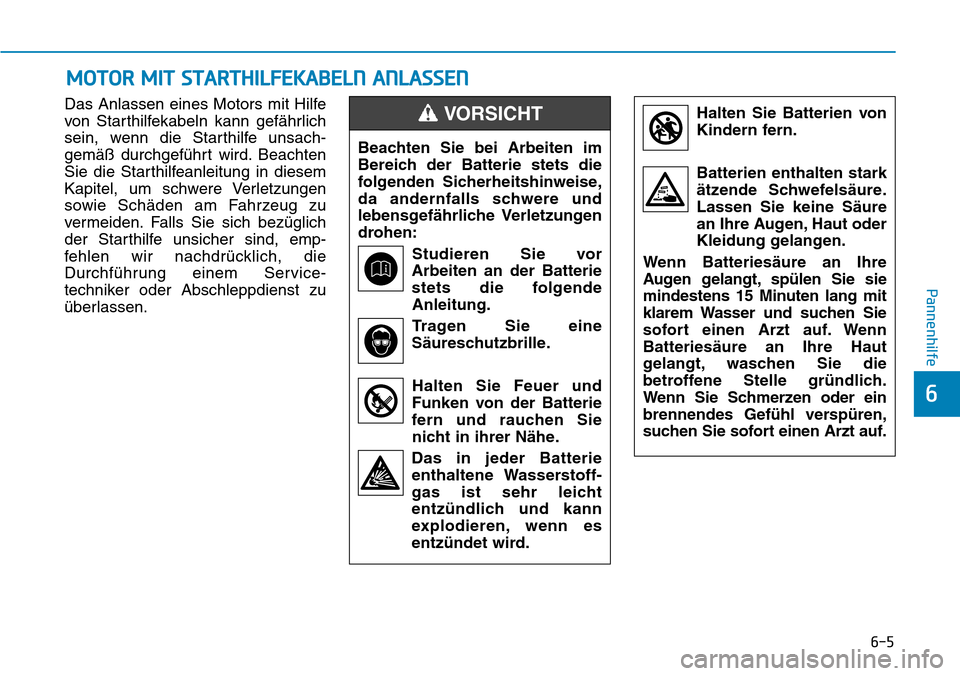 Hyundai Santa Fe 2019 Betriebsanleitung (in German) 6-5
Pannenhilfe
6
Das Anlassen eines Motors mit Hilfe
von Starthilfekabeln kann gefährlich
sein, wenn die Starthilfe unsach-
gemäß durchgeführt wird. Beachten
Sie die Starthilfeanleitung in diesem Hyundai Santa Fe 2019 Betriebsanleitung (in German) 6-5
Pannenhilfe
6
Das Anlassen eines Motors mit Hilfe
von Starthilfekabeln kann gefährlich
sein, wenn die Starthilfe unsach-
gemäß durchgeführt wird. Beachten
Sie die Starthilfeanleitung in diesem