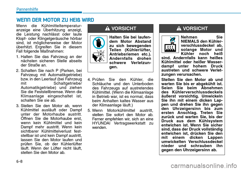 Hyundai Santa Fe 2019  Betriebsanleitung (in German) 6-8
Pannenhilfe
Wenn die Kühlmitteltemperatur-
anzeige eine Überhitzung anzeigt,
die Leistung nachlässt oder laute
Klopf- oder Klingelgeräusche hörbar
sind, ist möglicherweise der Motor
überhit
