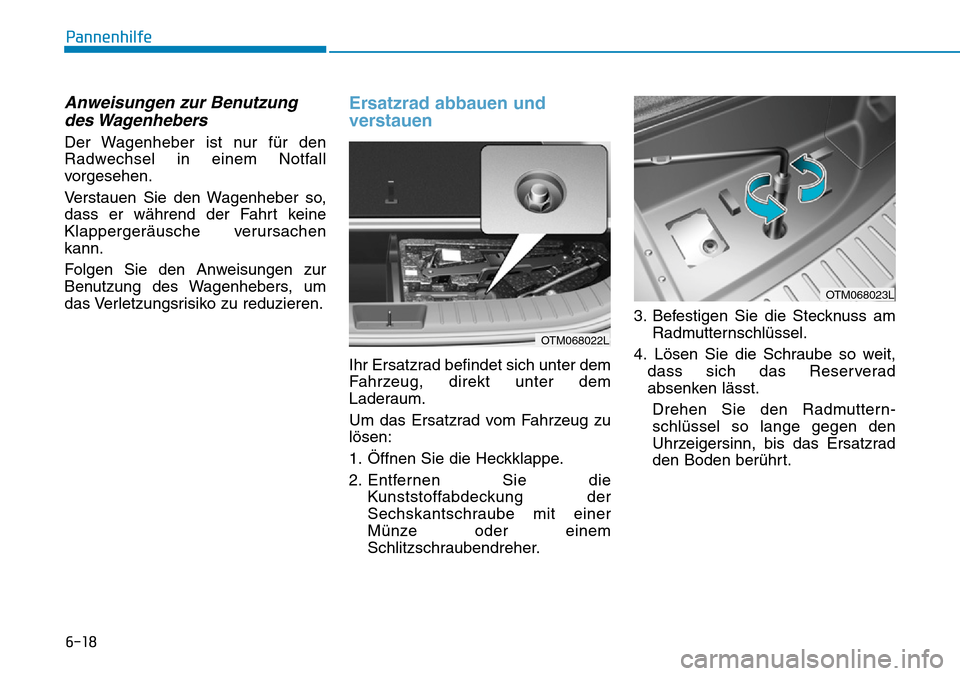 Hyundai Santa Fe 2019  Betriebsanleitung (in German) 6-18
Pannenhilfe
Anweisungen zur Benutzung
des Wagenhebers
Der Wagenheber ist nur für den
Radwechsel in einem Notfall
vorgesehen.
Verstauen Sie den Wagenheber so,
dass er während der Fahrt keine
Kla