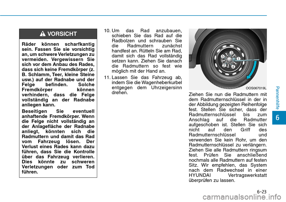 Hyundai Santa Fe 2019 Betriebsanleitung (in German) 6-23
Pannenhilfe
6
10. Um das Rad anzubauen,
schieben Sie das Rad auf die
Radbolzen und schrauben Sie
die Radmuttern zunächst
handfest an. Rütteln Sie am Rad,
damit sich das Rad vollständig
setzen Hyundai Santa Fe 2019 Betriebsanleitung (in German) 6-23
Pannenhilfe
6
10. Um das Rad anzubauen,
schieben Sie das Rad auf die
Radbolzen und schrauben Sie
die Radmuttern zunächst
handfest an. Rütteln Sie am Rad,
damit sich das Rad vollständig
setzen