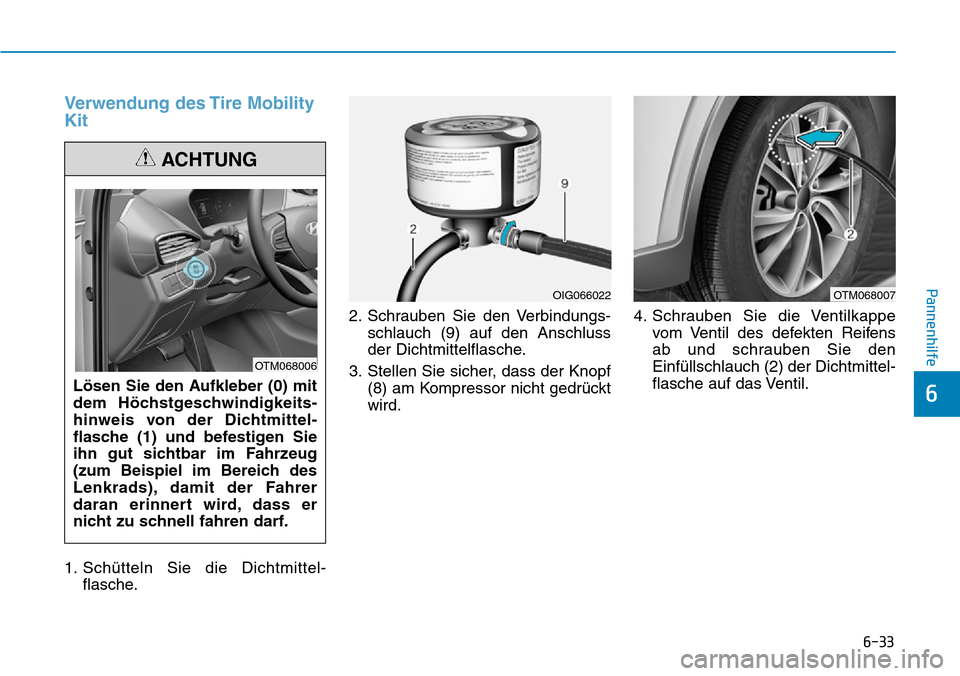 Hyundai Santa Fe 2019  Betriebsanleitung (in German) 6-33
Pannenhilfe
6
Verwendung des Tire Mobility
Kit
1. Schütteln Sie die Dichtmittel-
flasche.2. Schrauben Sie den Verbindungs-
schlauch (9) auf den Anschluss
der Dichtmittelflasche.
3. Stellen Sie s