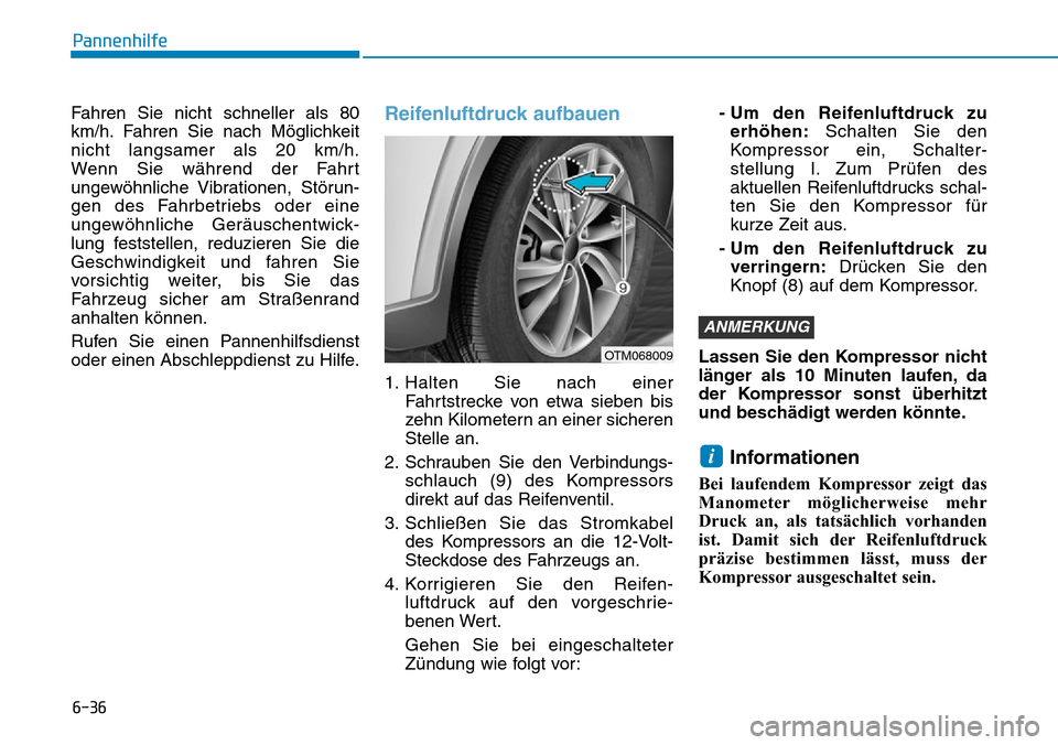 Hyundai Santa Fe 2019  Betriebsanleitung (in German) 6-36
Pannenhilfe
Fahren Sie nicht schneller als 80
km/h. Fahren Sie nach Möglichkeit
nicht langsamer als 20 km/h.
Wenn Sie während der Fahrt
ungewöhnliche Vibrationen, Störun-
gen des Fahrbetriebs