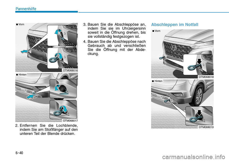 Hyundai Santa Fe 2019  Betriebsanleitung (in German) 6-40
Pannenhilfe
2. Entfernen Sie die Lochblende,
indem Sie am Stoßfänger auf den
unteren Teil der Blende drücken.3. Bauen Sie die Abschleppöse an,
indem Sie sie im Uhrzeigersinn
soweit in die Öf