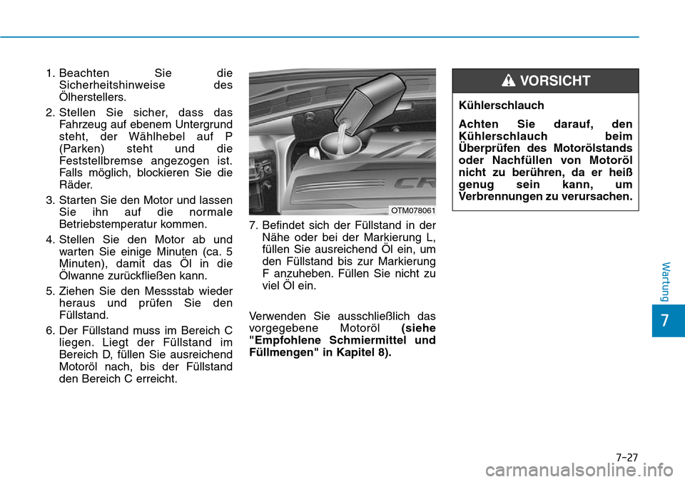 Hyundai Santa Fe 2019 Betriebsanleitung (in German) 1. Beachten Sie die
Sicherheitshinweise des
Ölherstellers.
2. Stellen Sie sicher, dass das
Fahrzeug auf ebenem Untergrund
steht, der Wählhebel auf P
(Parken) steht und die
Feststellbremse angezogen Hyundai Santa Fe 2019 Betriebsanleitung (in German) 1. Beachten Sie die
Sicherheitshinweise des
Ölherstellers.
2. Stellen Sie sicher, dass das
Fahrzeug auf ebenem Untergrund
steht, der Wählhebel auf P
(Parken) steht und die
Feststellbremse angezogen