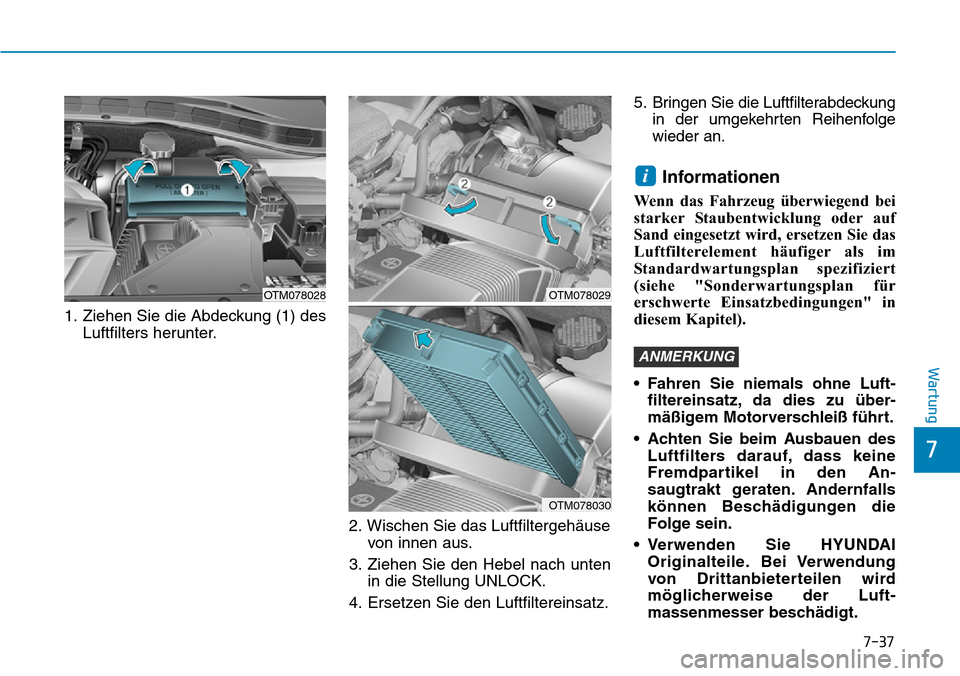 Hyundai Santa Fe 2019  Betriebsanleitung (in German) 7-37
7
Wartung
1. Ziehen Sie die Abdeckung (1) des
Luftfilters herunter.
2. Wischen Sie das Luftfiltergehäuse
von innen aus.
3. Ziehen Sie den Hebel nach unten
in die Stellung UNLOCK.
4. Ersetzen Sie