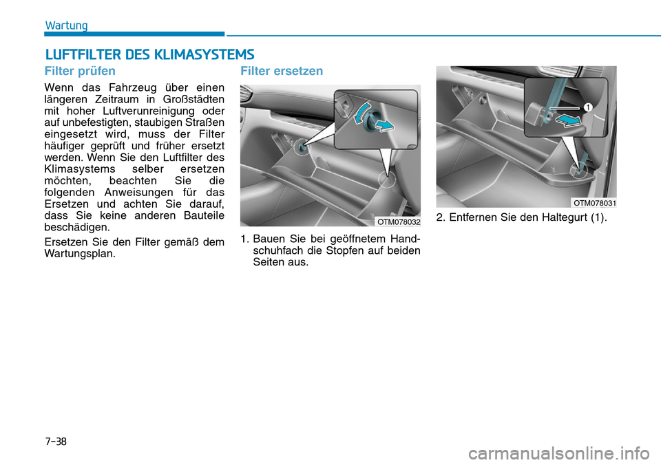 Hyundai Santa Fe 2019  Betriebsanleitung (in German) 7-38
Wartung
LUFTFILTER DES KLIMASYSTEMS
Filter prüfen
Wenn das Fahrzeug über einen
längeren Zeitraum in Großstädten
mit hoher Luftverunreinigung oder
auf unbefestigten, staubigen Straßen
einges