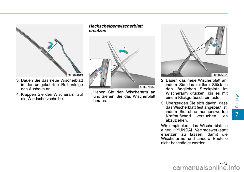 Hyundai Santa Fe 2019  Betriebsanleitung (in German) 7-43
7
Wartung
3. Bauen Sie das neue Wischerblatt
in der umgekehrten Reihenfolge
des Ausbaus an.
4. Klappen Sie den Wischerarm auf
die Windschutzscheibe.
Heckscheibenwischerblatt
ersetzen
1. Heben Sie