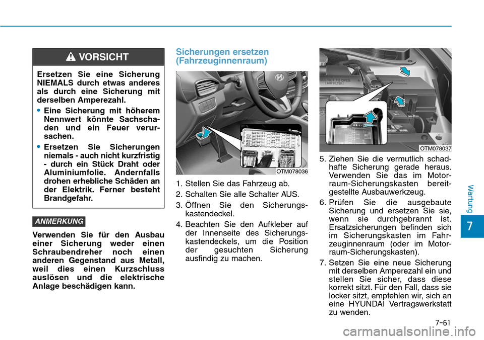 Hyundai Santa Fe 2019  Betriebsanleitung (in German) 7-61
7
Wartung
Verwenden Sie für den Ausbau
einer Sicherung weder einen
Schraubendreher noch einen
anderen Gegenstand aus Metall,
weil dies einen Kurzschluss
auslösen und die elektrische
Anlage besc