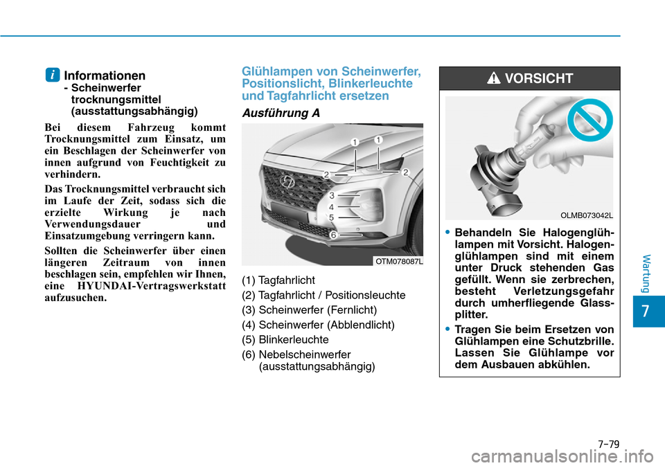 Hyundai Santa Fe 2019  Betriebsanleitung (in German) 7-79
7
Wartung
Informationen 
- Scheinwerfer
trocknungsmittel
(ausstattungsabhängig)
Bei diesem Fahrzeug kommt
Trocknungsmittel zum Einsatz, um
ein Beschlagen der Scheinwerfer von
innen aufgrund von 