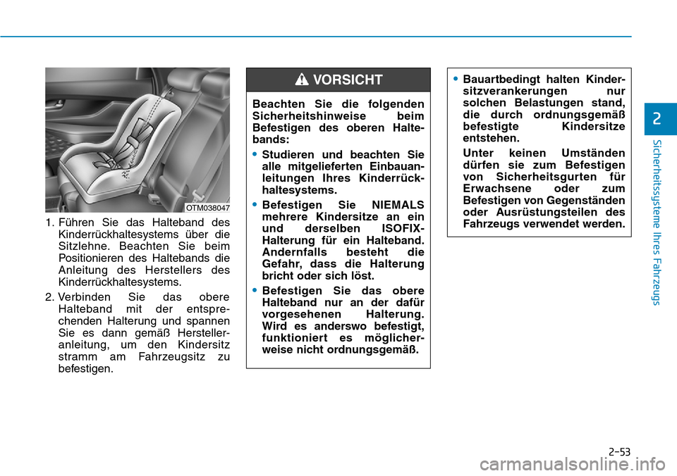 Hyundai Santa Fe 2019 Betriebsanleitung (in German) 2-53
Sicherheitssysteme Ihres Fahrzeugs
2
1. Führen Sie das Halteband des
Kinderrückhaltesystems über die
Sitzlehne. Beachten Sie beim
Positionieren des Haltebands die
Anleitung des Herstellers des Hyundai Santa Fe 2019 Betriebsanleitung (in German) 2-53
Sicherheitssysteme Ihres Fahrzeugs
2
1. Führen Sie das Halteband des
Kinderrückhaltesystems über die
Sitzlehne. Beachten Sie beim
Positionieren des Haltebands die
Anleitung des Herstellers des