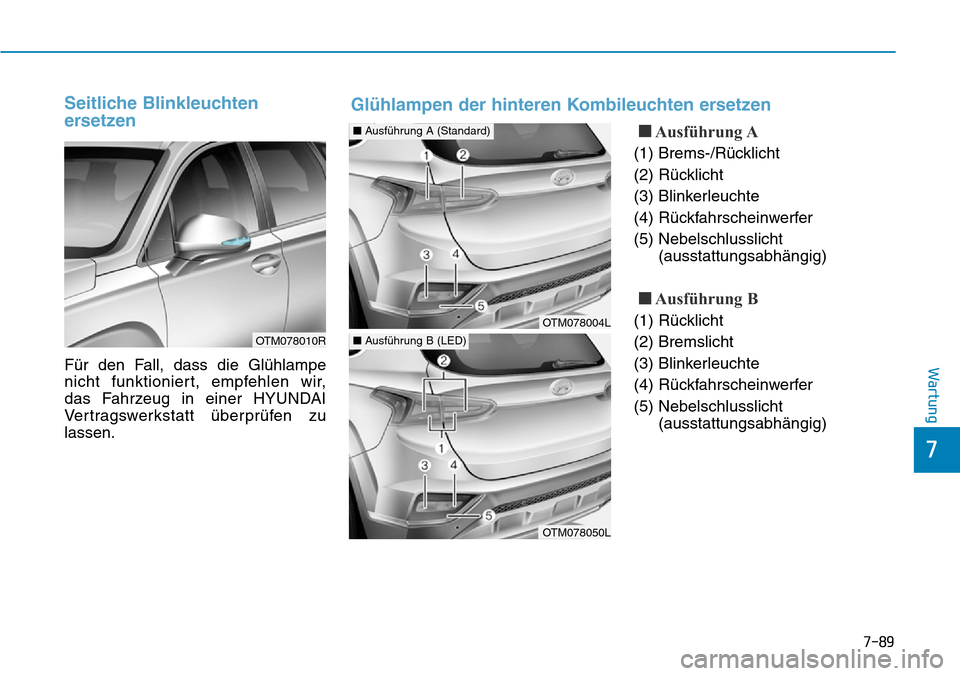 Hyundai Santa Fe 2019  Betriebsanleitung (in German) 7-89
7
Wartung
Seitliche Blinkleuchten
ersetzen 
Für den Fall, dass die Glühlampe
nicht funktioniert, empfehlen wir, 
das Fahrzeug in einer HYUNDAI
Vertragswerkstatt überprüfen zu
lassen.
■Ausf