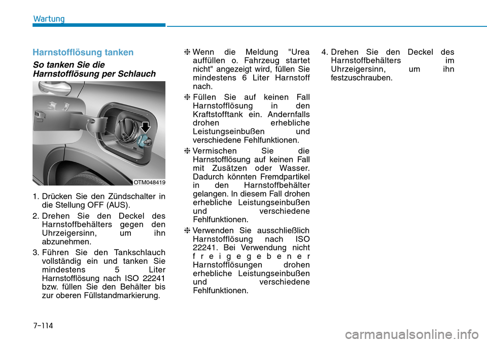 Hyundai Santa Fe 2019 Betriebsanleitung (in German) 7-114
Wartung
Harnstofflösung tanken
So tanken Sie die
Harnstofflösung per Schlauch
1. Drücken Sie den Zündschalter in
die Stellung OFF (AUS).
2. Drehen Sie den Deckel des
Harnstoffbehälters gege Hyundai Santa Fe 2019 Betriebsanleitung (in German) 7-114
Wartung
Harnstofflösung tanken
So tanken Sie die
Harnstofflösung per Schlauch
1. Drücken Sie den Zündschalter in
die Stellung OFF (AUS).
2. Drehen Sie den Deckel des
Harnstoffbehälters gege