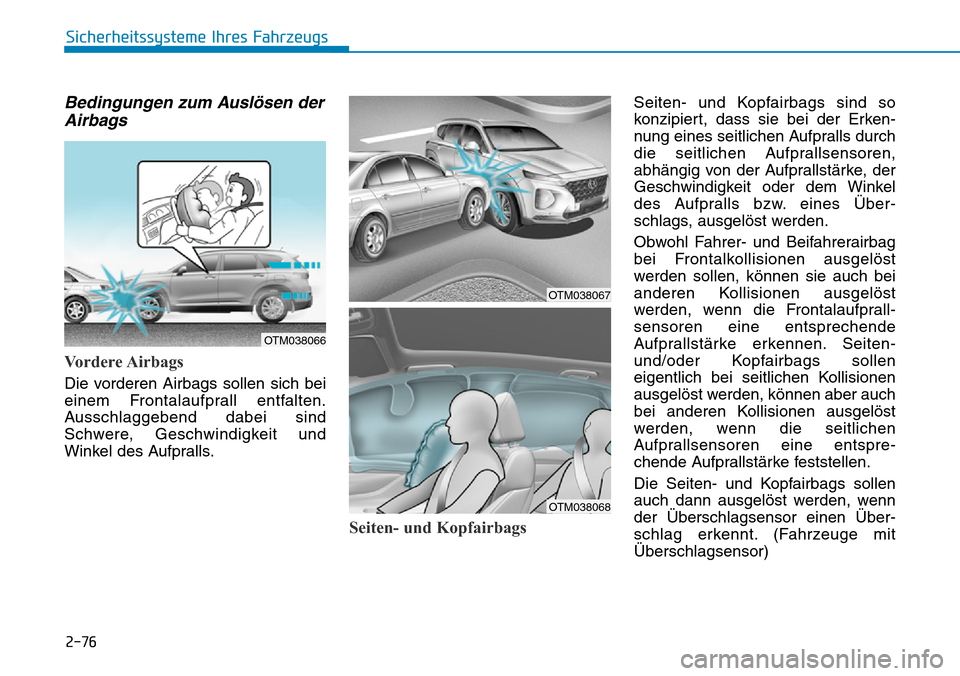 Hyundai Santa Fe 2019 Betriebsanleitung (in German) 2-76
Sicherheitssysteme Ihres Fahrzeugs
Bedingungen zum Auslösen der
Airbags
Vordere Airbags
Die vorderen Airbags sollen sich bei
einem Frontalaufprall entfalten.
Ausschlaggebend dabei sind
Schwere Hyundai Santa Fe 2019 Betriebsanleitung (in German) 2-76
Sicherheitssysteme Ihres Fahrzeugs
Bedingungen zum Auslösen der
Airbags
Vordere Airbags
Die vorderen Airbags sollen sich bei
einem Frontalaufprall entfalten.
Ausschlaggebend dabei sind
Schwere