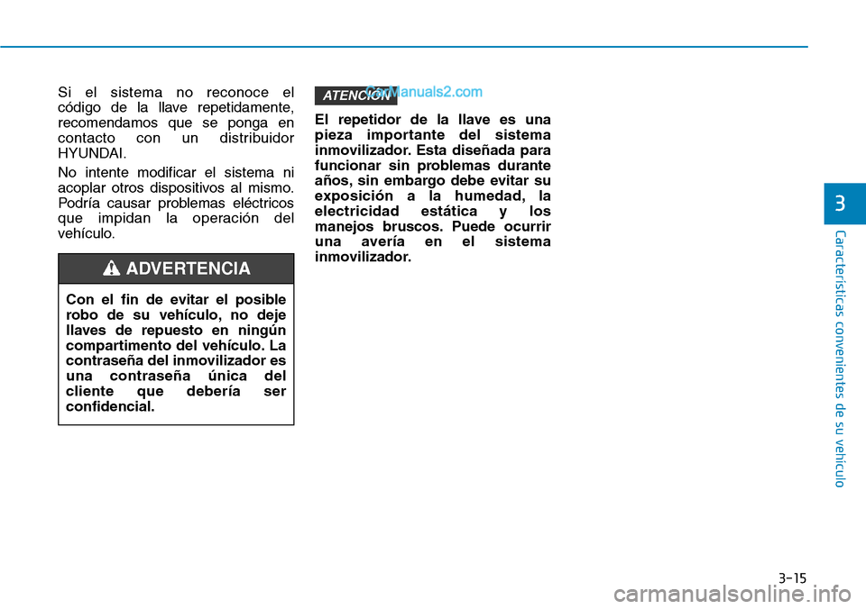 Hyundai Santa Fe 2019  Manual del propietario (in Spanish) 3-15
Características convenientes de su vehículo
Si el sistema no reconoce el 
código de la llave repetidamente,
recomendamos que se ponga en
contacto con un distribuidor
HYUNDAI.
No intente modifi