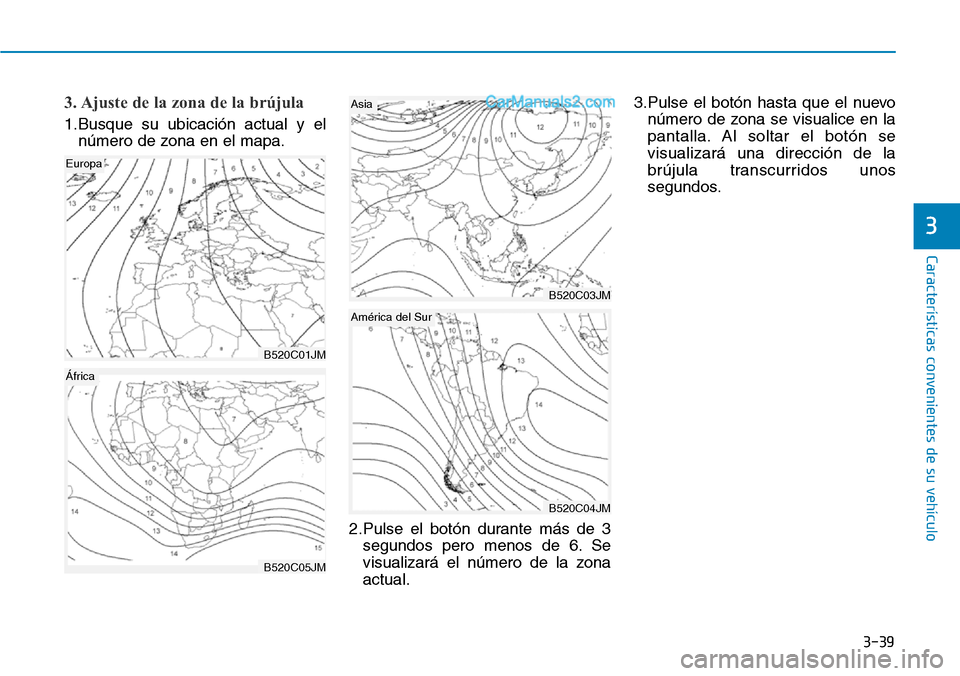Hyundai Santa Fe 2019  Manual del propietario (in Spanish) 3-39
Características convenientes de su vehículo
3. Ajuste de la zona de la brújula
1.Busque su ubicación actual y el
número de zona en el mapa.
2.Pulse el botón durante más de 3
segundos pero 