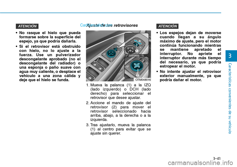 Hyundai Santa Fe 2019  Manual del propietario (in Spanish) 3-41
Características convenientes de su vehículo
3
• No rasque el hielo que pueda
formarse sobre la superficie del
espejo, ya que podría dañarla.
• Si el retrovisor está obstruido
con hielo, 