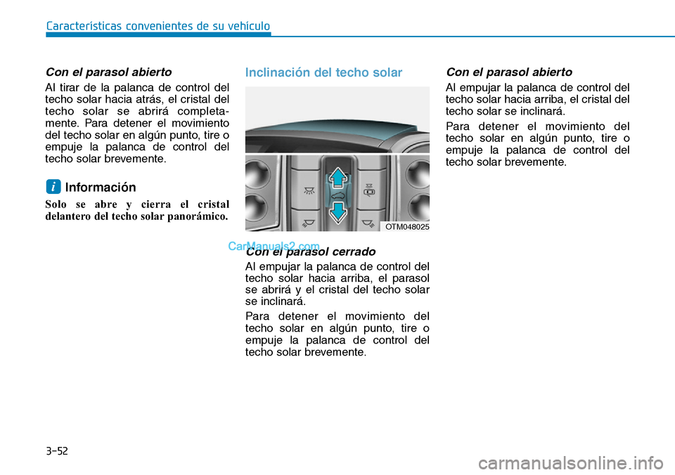 Hyundai Santa Fe 2019  Manual del propietario (in Spanish) 3-52
Con el parasol abierto
Al tirar de la palanca de control del
techo solar hacia atrás, el cristal del
techo solar se abrirá completa-
mente. Para detener el movimiento
del techo solar en algún 