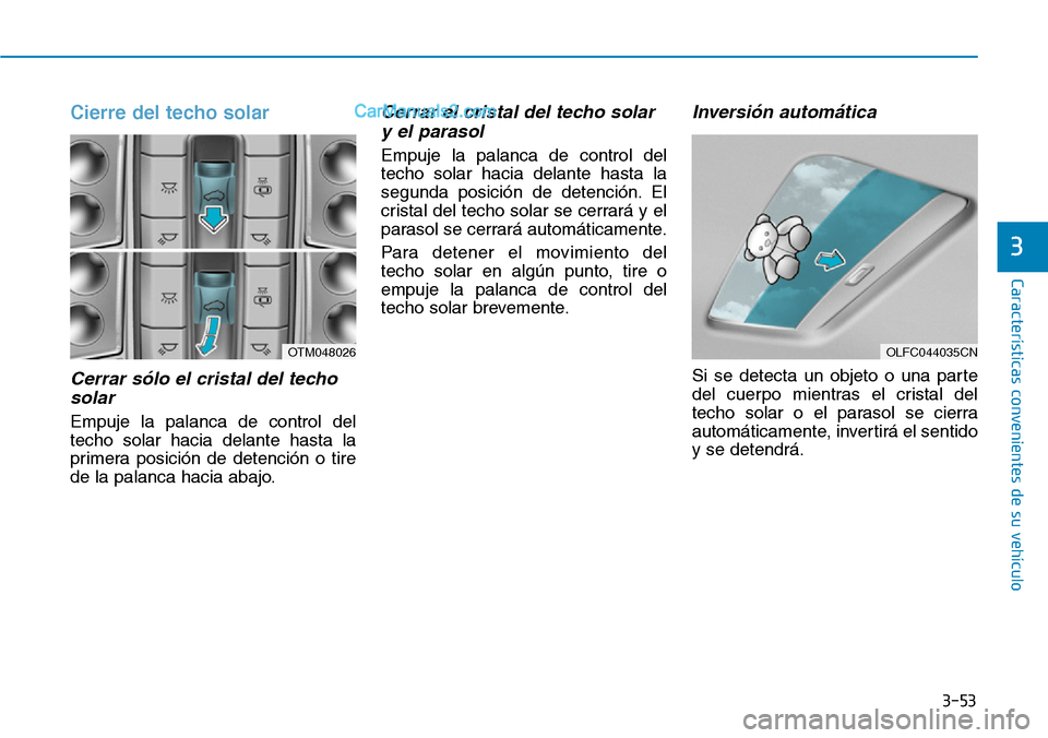 Hyundai Santa Fe 2019  Manual del propietario (in Spanish) 3-53
Características convenientes de su vehículo
Cierre del techo solar
Cerrar sólo el cristal del techo
solar
Empuje la palanca de control del
techo solar hacia delante hasta la
primera posición 
