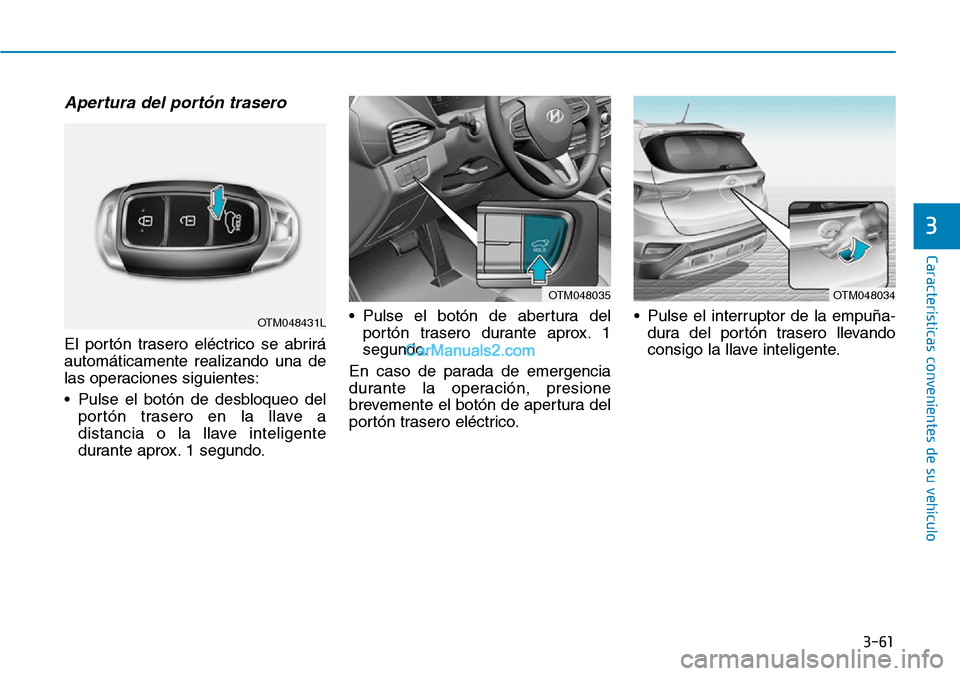Hyundai Santa Fe 2019  Manual del propietario (in Spanish) 3-61
Características convenientes de su vehículo
3
Apertura del portón trasero
El portón trasero eléctrico se abrirá
automáticamente realizando una de
las operaciones siguientes:
• Pulse el b