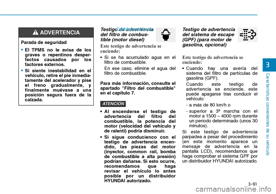 Hyundai Santa Fe 2019 Manual del propietario (in Spanish) 3-91
Características convenientes de su vehículo
3
Testigo de advertencia
del filtro de combus-
tible (motor diesel)
Este testigo de advertencia se
enciende:
• Si se ha acumulado agua en el
filtro Hyundai Santa Fe 2019 Manual del propietario (in Spanish) 3-91
Características convenientes de su vehículo
3
Testigo de advertencia
del filtro de combus-
tible (motor diesel)
Este testigo de advertencia se
enciende:
• Si se ha acumulado agua en el
filtro