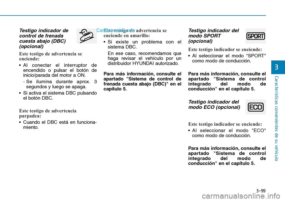 Hyundai Santa Fe 2019 Manual del propietario (in Spanish) 3-99
Características convenientes de su vehículo
3
Testigo indicador de
control de frenada
cuesta abajo (DBC)
(opcional)
Este testigo de advertencia se
enciende:
• Al conectar el interruptor de
en Hyundai Santa Fe 2019 Manual del propietario (in Spanish) 3-99
Características convenientes de su vehículo
3
Testigo indicador de
control de frenada
cuesta abajo (DBC)
(opcional)
Este testigo de advertencia se
enciende:
• Al conectar el interruptor de
en