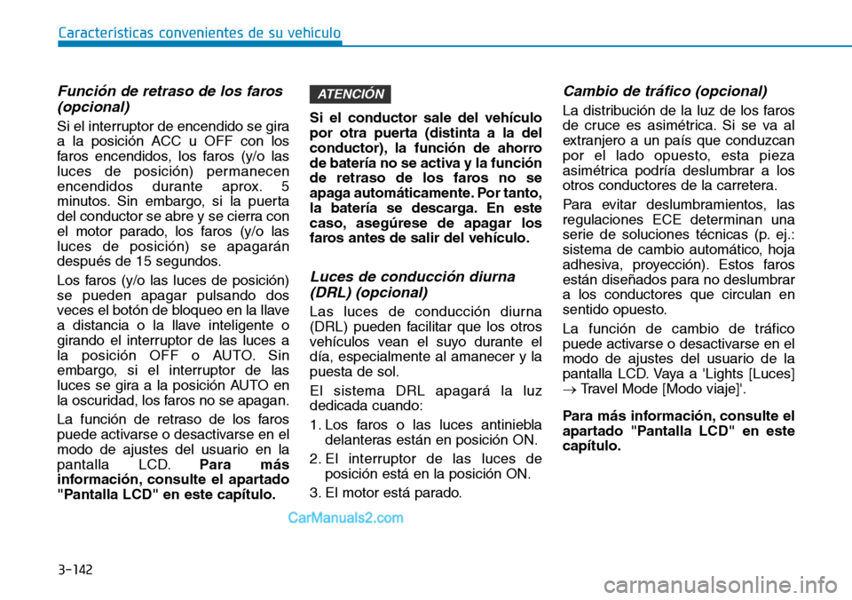 Hyundai Santa Fe 2019 Manual del propietario (in Spanish) 3-142
Características convenientes de su vehículo
Función de retraso de los faros
(opcional)
Si el interruptor de encendido se gira
a la posición ACC u OFF con los
faros encendidos, los faros (y/ Hyundai Santa Fe 2019 Manual del propietario (in Spanish) 3-142
Características convenientes de su vehículo
Función de retraso de los faros
(opcional)
Si el interruptor de encendido se gira
a la posición ACC u OFF con los
faros encendidos, los faros (y/