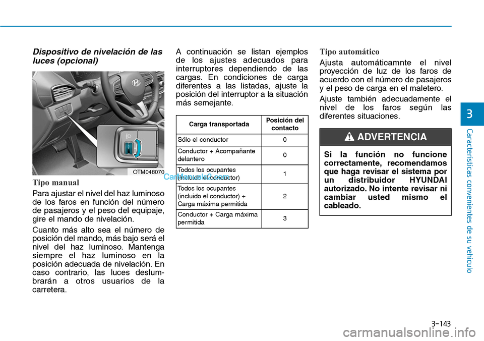 Hyundai Santa Fe 2019 Manual del propietario (in Spanish) 3-143
Características convenientes de su vehículo
3
Dispositivo de nivelación de las
luces (opcional)
Tipo manual
Para ajustar el nivel del haz luminoso
de los faros en función del número
de pasa Hyundai Santa Fe 2019 Manual del propietario (in Spanish) 3-143
Características convenientes de su vehículo
3
Dispositivo de nivelación de las
luces (opcional)
Tipo manual
Para ajustar el nivel del haz luminoso
de los faros en función del número
de pasa