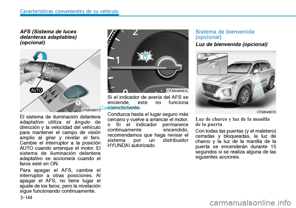 Hyundai Santa Fe 2019 Manual del propietario (in Spanish) 3-144
AFS (Sistema de luces
delanteras adaptables)
(opcional)
El sistema de iluminación delantera
adaptativo utiliza el ángulo de
dirección y la velocidad del vehículo
para mantener el campo de vi Hyundai Santa Fe 2019 Manual del propietario (in Spanish) 3-144
AFS (Sistema de luces
delanteras adaptables)
(opcional)
El sistema de iluminación delantera
adaptativo utiliza el ángulo de
dirección y la velocidad del vehículo
para mantener el campo de vi