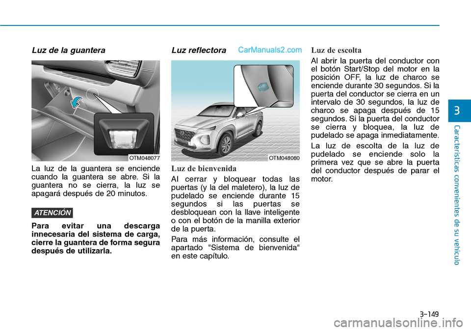 Hyundai Santa Fe 2019 Manual del propietario (in Spanish) 3-149
Características convenientes de su vehículo
Luz de la guantera
La luz de la guantera se enciende
cuando la guantera se abre. Si la
guantera no se cierra, la luz se
apagará después de 20 minu Hyundai Santa Fe 2019 Manual del propietario (in Spanish) 3-149
Características convenientes de su vehículo
Luz de la guantera
La luz de la guantera se enciende
cuando la guantera se abre. Si la
guantera no se cierra, la luz se
apagará después de 20 minu