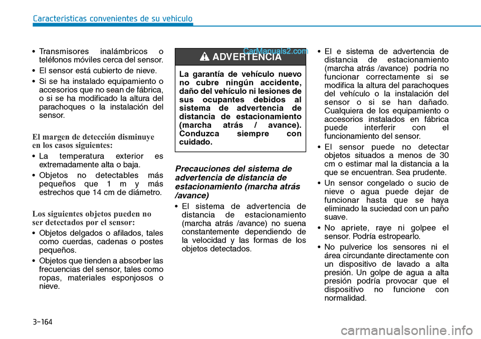 Hyundai Santa Fe 2019 Manual del propietario (in Spanish) 3-164
Características convenientes de su vehículo
• Transmisores inalámbricos o
teléfonos móviles cerca del sensor.
• El sensor está cubierto de nieve.
• Si se ha instalado equipamiento o
Hyundai Santa Fe 2019 Manual del propietario (in Spanish) 3-164
Características convenientes de su vehículo
• Transmisores inalámbricos o
teléfonos móviles cerca del sensor.
• El sensor está cubierto de nieve.
• Si se ha instalado equipamiento o