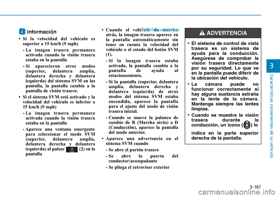 Hyundai Santa Fe 2019 Manual del propietario (in Spanish) 3-167
Características convenientes de su vehículo
Información
• Si la velocidad del vehículo es
superior a 15 km/h (9 mph)
- La imagen trasera permanece
activada cuando la visión trasera
estab Hyundai Santa Fe 2019 Manual del propietario (in Spanish) 3-167
Características convenientes de su vehículo
Información
• Si la velocidad del vehículo es
superior a 15 km/h (9 mph)
- La imagen trasera permanece
activada cuando la visión trasera
estab