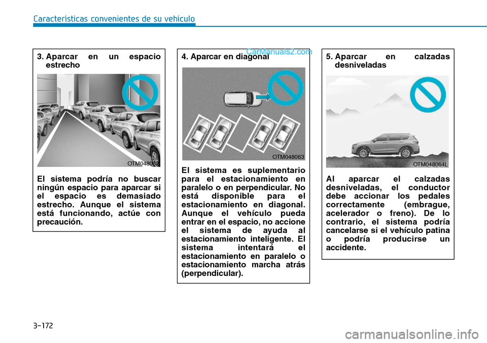 Hyundai Santa Fe 2019  Manual del propietario (in Spanish) 3-172
Características convenientes de su vehículo
3. Aparcar en un espacio
estrecho 
El sistema podría no buscar
ningún espacio para aparcar si
el espacio es demasiado
estrecho. Aunque el sistema
