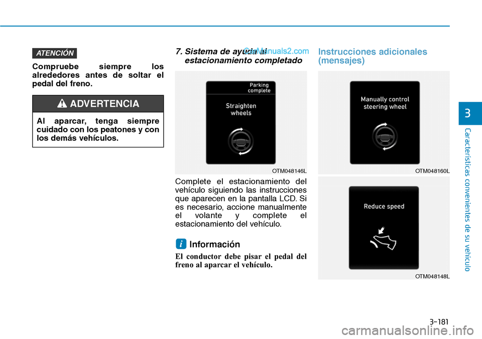 Hyundai Santa Fe 2019  Manual del propietario (in Spanish) 3-181
Características convenientes de su vehículo
Compruebe siempre los
alrededores antes de soltar el
pedal del freno.
7. Sistema de ayuda al
estacionamiento completado
Complete el estacionamiento 