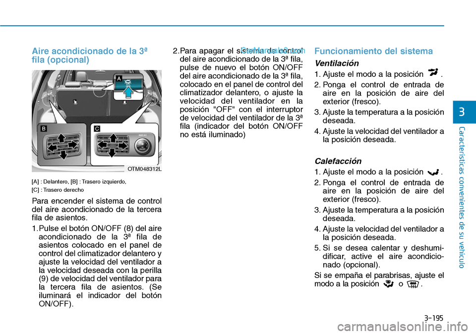 Hyundai Santa Fe 2019  Manual del propietario (in Spanish) 3-195
Características convenientes de su vehículo
3
Aire acondicionado de la 3ª
fila (opcional)
[A] : Delantero, [B] : Trasero izquierdo, 
[C] : Trasero derecho
Para encender el sistema de control
