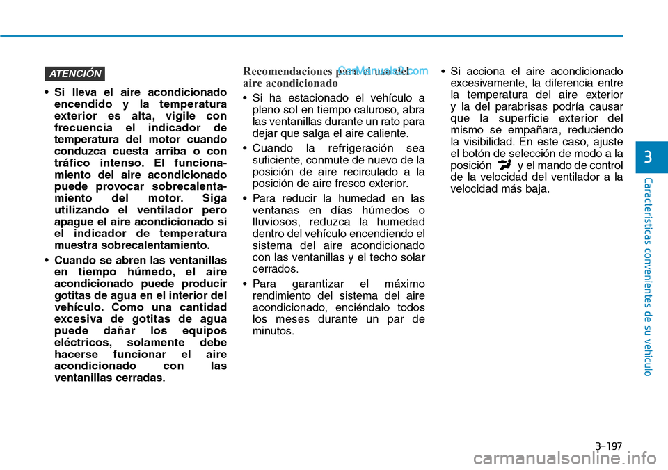 Hyundai Santa Fe 2019 Manual del propietario (in Spanish) 3-197
Características convenientes de su vehículo
3
• Si lleva el aire acondicionado
encendido y la temperatura
exterior es alta, vigile con
frecuencia el indicador de
temperatura del motor cuando Hyundai Santa Fe 2019 Manual del propietario (in Spanish) 3-197
Características convenientes de su vehículo
3
• Si lleva el aire acondicionado
encendido y la temperatura
exterior es alta, vigile con
frecuencia el indicador de
temperatura del motor cuando